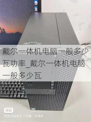 戴尔一体机电脑一般多少瓦功率_戴尔一体机电脑一般多少瓦