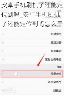 安卓手机刷机了还能定位到吗_安卓手机刷机了还能定位到吗怎么弄