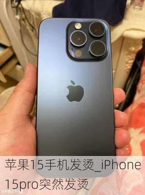 苹果15手机发烫_iPhone15pro突然发烫