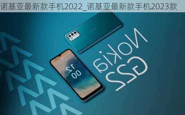 诺基亚最新款手机2022_诺基亚最新款手机2023款