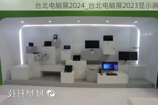 台北电脑展2024_台北电脑展2023显示器