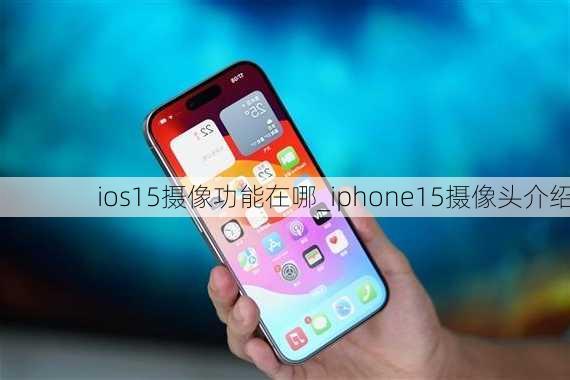 ios15摄像功能在哪_iphone15摄像头介绍