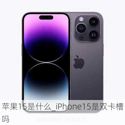 苹果15是什么_iPhone15是双卡槽吗