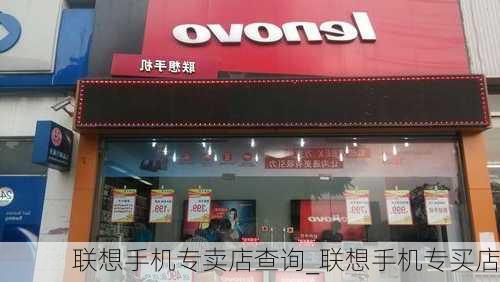 联想手机专卖店查询_联想手机专买店