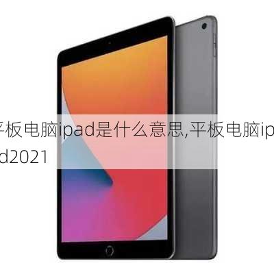 平板电脑ipad是什么意思,平板电脑ipad2021