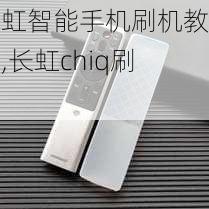 长虹智能手机刷机教程,长虹chiq刷机