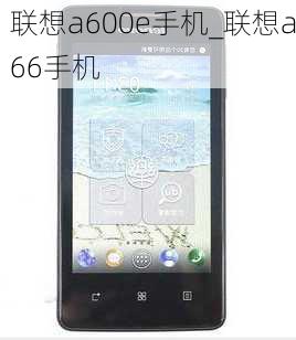 联想a600e手机_联想a66手机