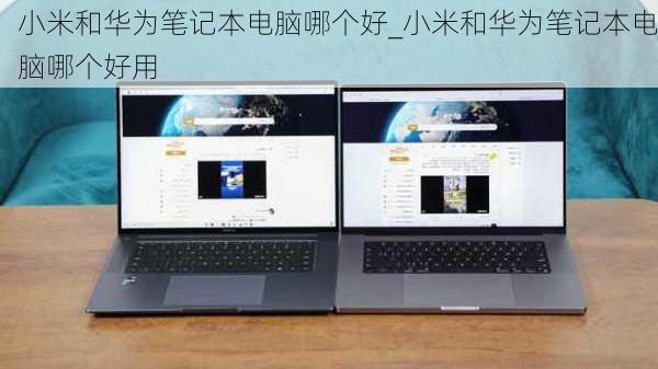 小米和华为笔记本电脑哪个好_小米和华为笔记本电脑哪个好用