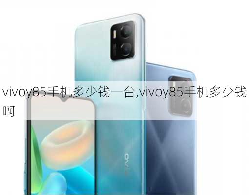 vivoy85手机多少钱一台,vivoy85手机多少钱啊