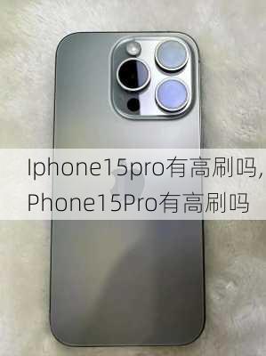 Iphone15pro有高刷吗,iPhone15Pro有高刷吗