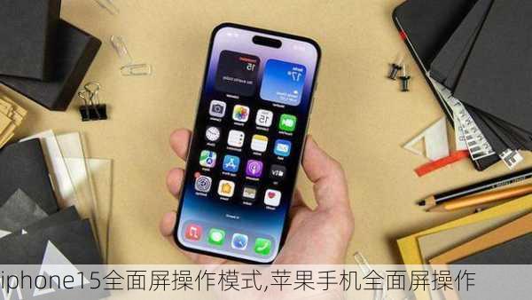 iphone15全面屏操作模式,苹果手机全面屏操作