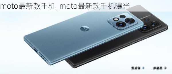 moto最新款手机_moto最新款手机曝光