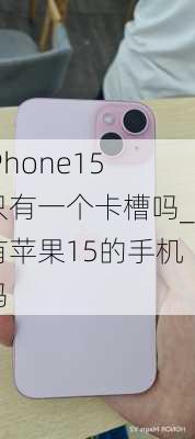 iPhone15只有一个卡槽吗_有苹果15的手机吗