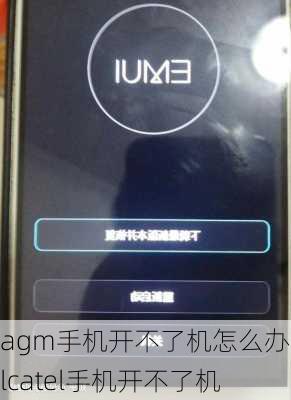 agm手机开不了机怎么办,Alcatel手机开不了机
