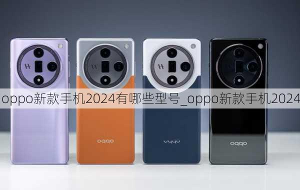 oppo新款手机2024有哪些型号_oppo新款手机2024