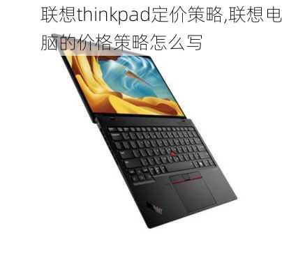 联想thinkpad定价策略,联想电脑的价格策略怎么写