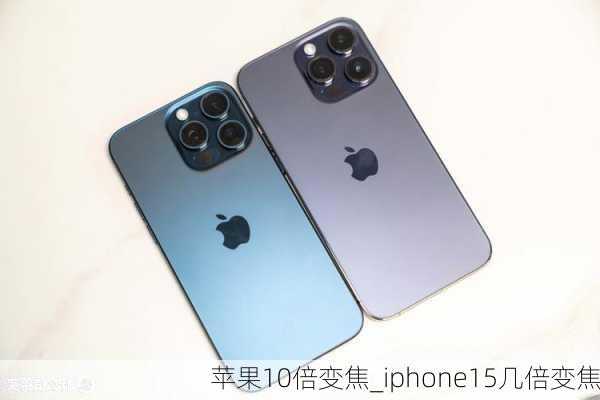 苹果10倍变焦_iphone15几倍变焦