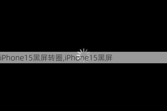 iPhone15黑屏转圈,iPhone15黑屏