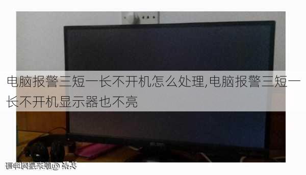 电脑报警三短一长不开机怎么处理,电脑报警三短一长不开机显示器也不亮