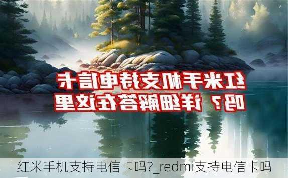 红米手机支持电信卡吗?_redmi支持电信卡吗