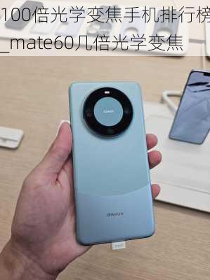 100倍光学变焦手机排行榜_mate60几倍光学变焦