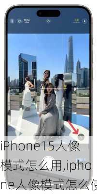 iPhone15人像模式怎么用,iphone人像模式怎么使用