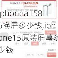 iphonea1586换屏多少钱,iphone15原装屏幕多少钱