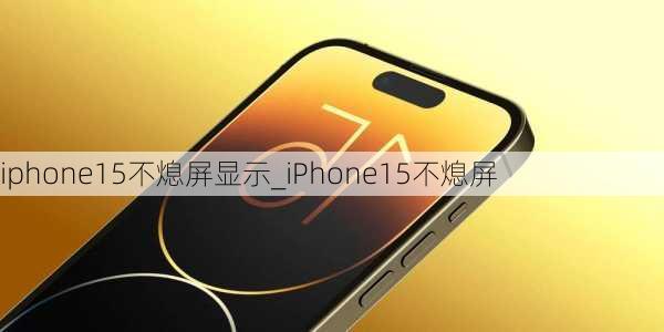 iphone15不熄屏显示_iPhone15不熄屏