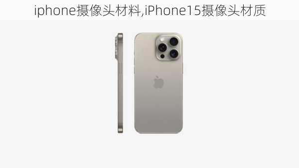 iphone摄像头材料,iPhone15摄像头材质