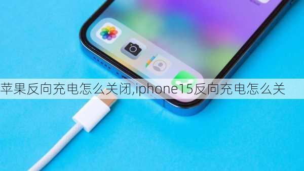 苹果反向充电怎么关闭,iphone15反向充电怎么关