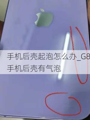 手机后壳起泡怎么办_G8手机后壳有气泡