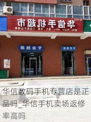 华信数码手机专营店是正品吗_华信手机卖场返修率高吗