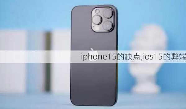 iphone15的缺点,ios15的弊端