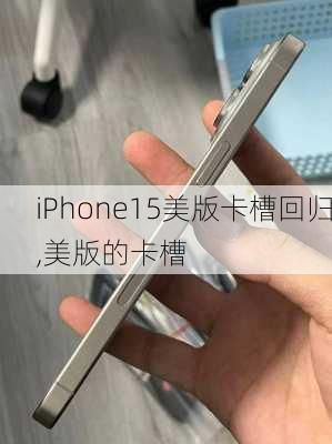 iPhone15美版卡槽回归,美版的卡槽