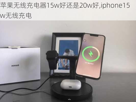 苹果无线充电器15w好还是20w好,iphone15w无线充电