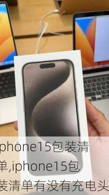 iphone15包装清单,iphone15包装清单有没有充电头