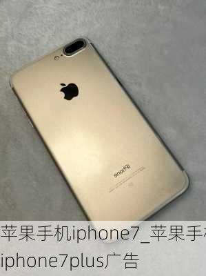 苹果手机iphone7_苹果手机iphone7plus广告