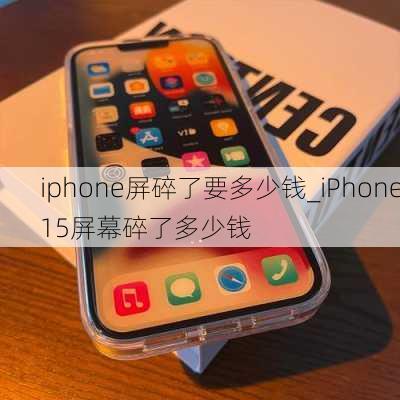 iphone屏碎了要多少钱_iPhone15屏幕碎了多少钱