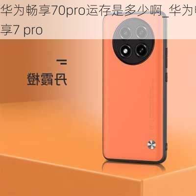 华为畅享70pro运存是多少啊_华为畅享7 pro