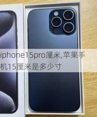 iphone15pro厘米,苹果手机15厘米是多少寸