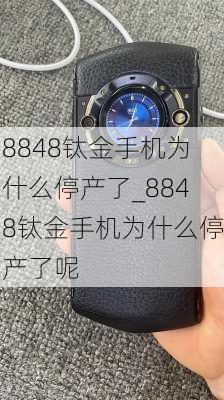 8848钛金手机为什么停产了_8848钛金手机为什么停产了呢