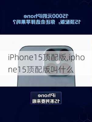 iPhone15顶配版,iphone15顶配版叫什么