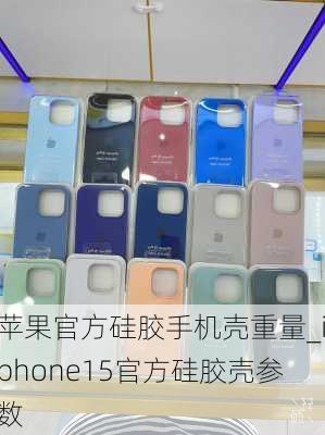 苹果官方硅胶手机壳重量_iphone15官方硅胶壳参数