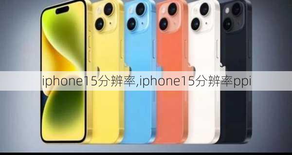 iphone15分辨率,iphone15分辨率ppi