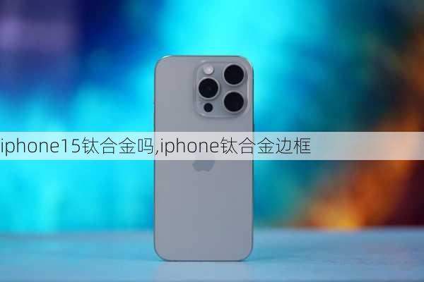 iphone15钛合金吗,iphone钛合金边框