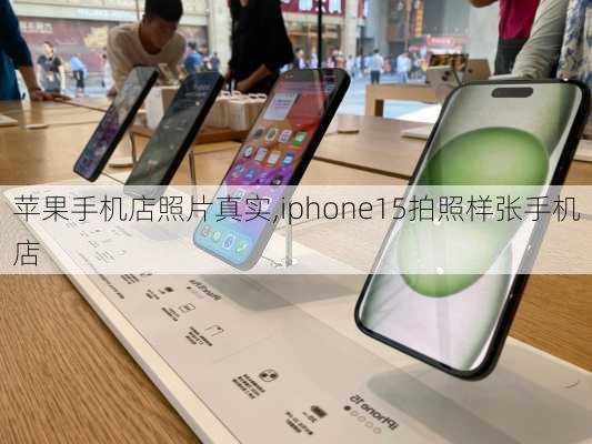 苹果手机店照片真实,iphone15拍照样张手机店