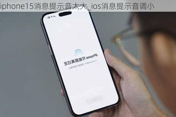 iphone15消息提示音太大_ios消息提示音调小