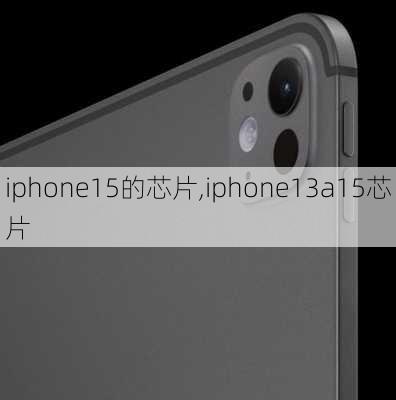 iphone15的芯片,iphone13a15芯片