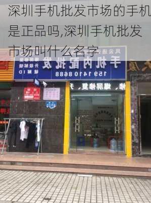 深圳手机批发市场的手机是正品吗,深圳手机批发市场叫什么名字