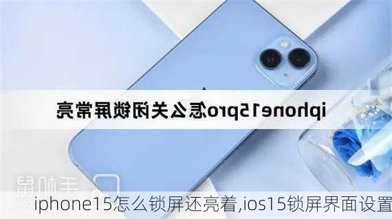 iphone15怎么锁屏还亮着,ios15锁屏界面设置